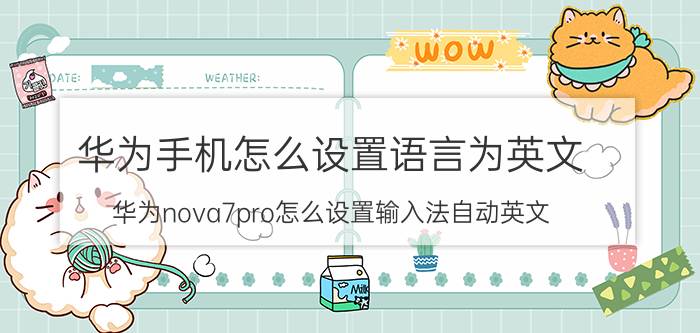 华为手机怎么设置语言为英文 华为nova7pro怎么设置输入法自动英文？